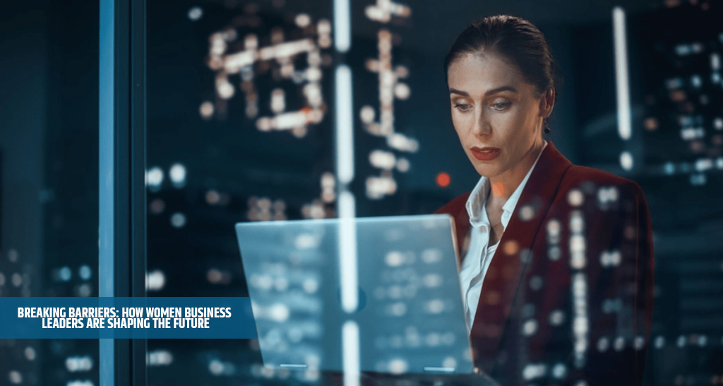 Breaking Barriers: How Women Business Leaders Are Shaping the Future