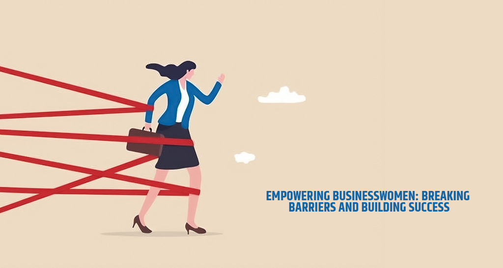 Empowering Businesswomen Breaking Barriers and Building Success