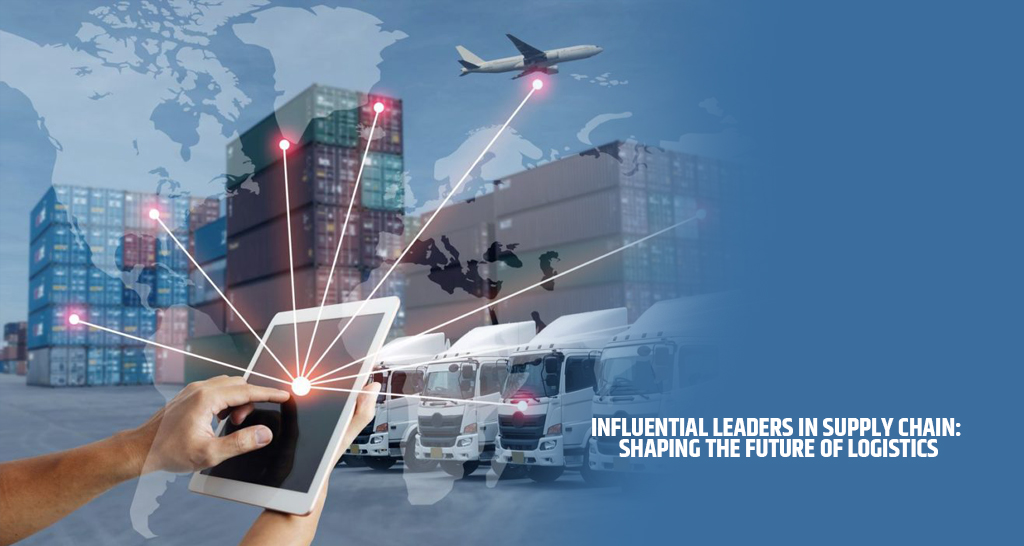 Influential Leaders in Supply Chain Shaping the Future of Logistics