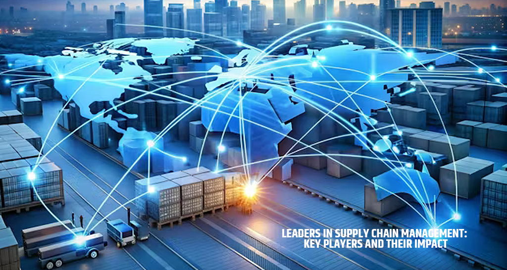 Leaders in Supply Chain Management Key Players and Their Impact