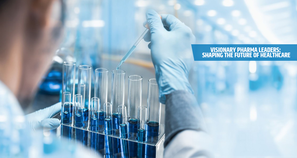 Visionary Pharma Leaders Shaping the Future of Healthcare