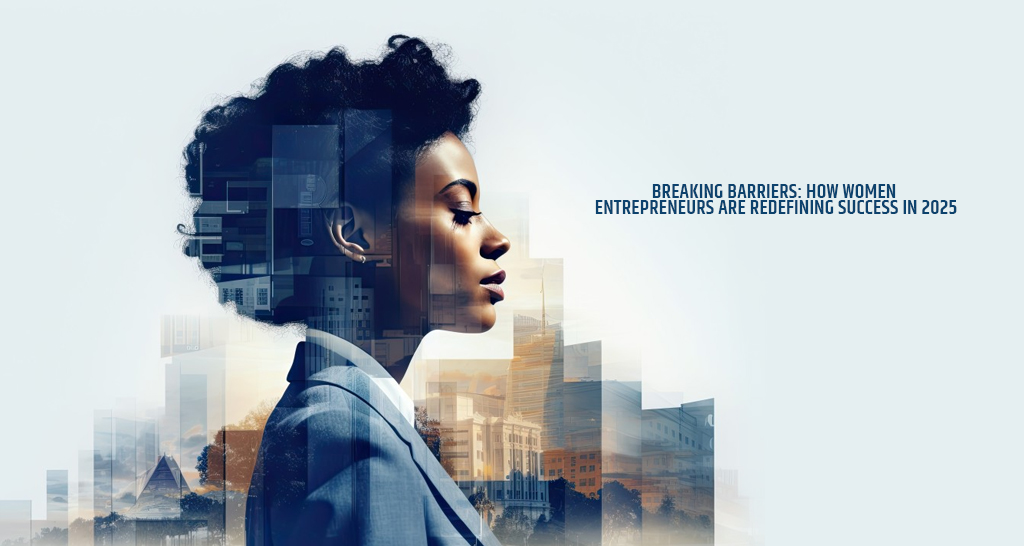 Breaking Barriers: How Women Entrepreneurs Are Redefining Success in 2025