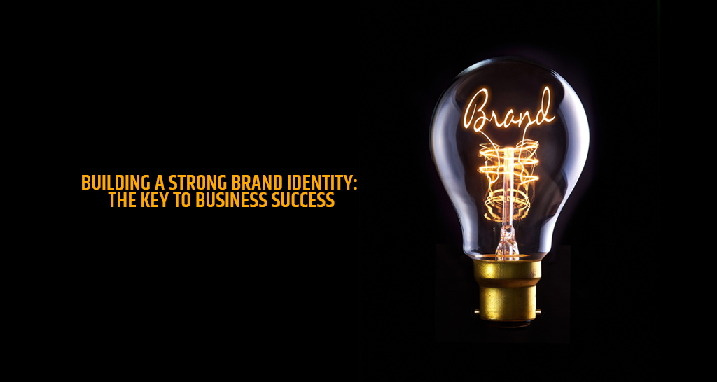 Building a Strong Brand Identity: The Key to Business Success