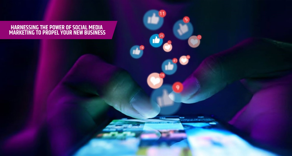 Harnessing the Power of Social Media Marketing to Propel Your New Business