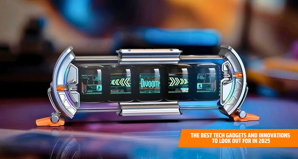The Best Tech Gadgets and Innovations to Look Out for in 2025