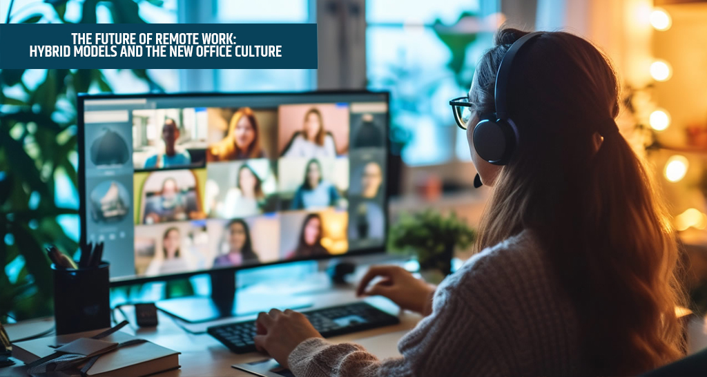 The Future of Remote Work: Hybrid Models and the New Office Culture