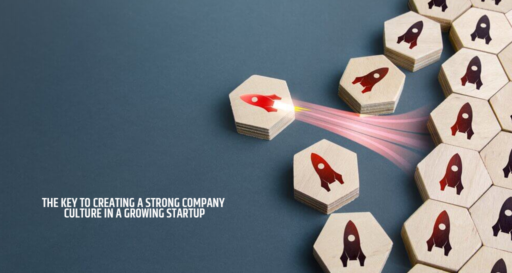 The Key to Creating a Strong Company Culture in a Growing Startup