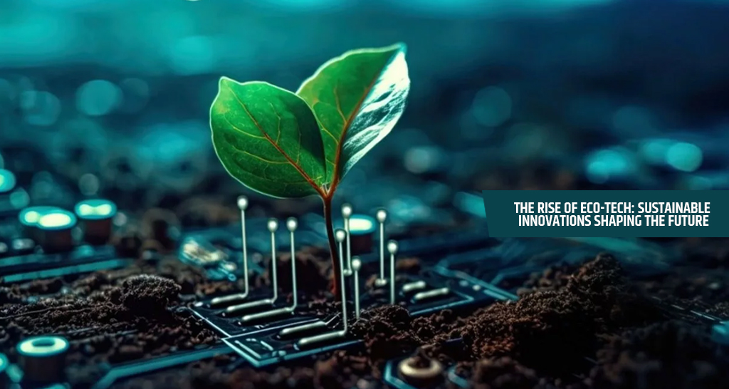 The Rise of Eco-Tech: Sustainable Innovations Shaping the Future