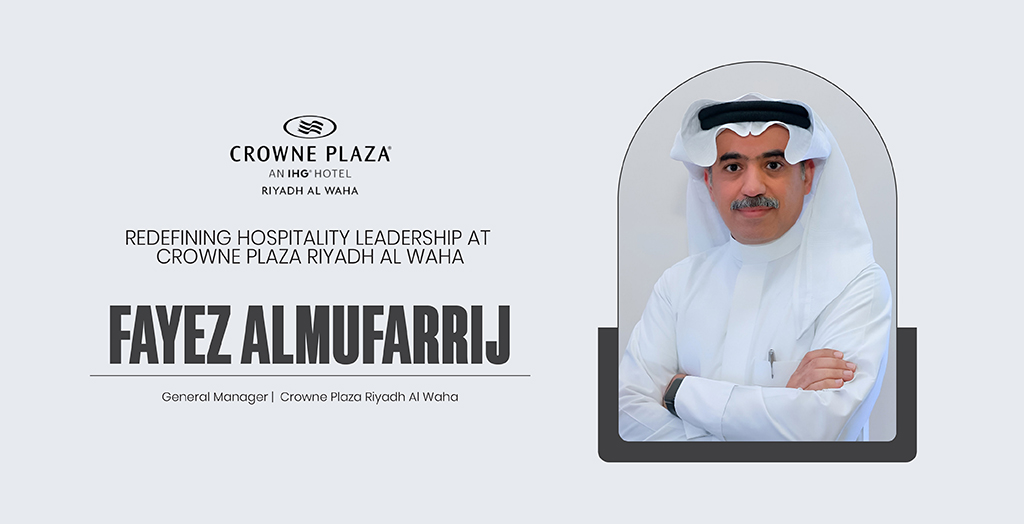 Fayez Almufarrij: Redefining Hospitality Leadership at Crowne Plaza Riyadh Al Waha