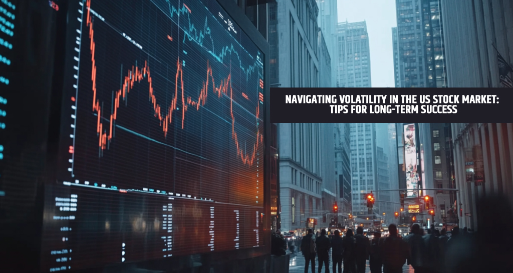 Navigating Volatility in the US Stock Market: Tips for Long-Term Success