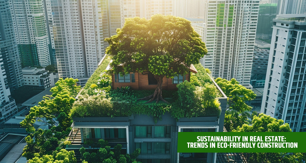 Sustainability in Real Estate: Trends in Eco-Friendly Construction