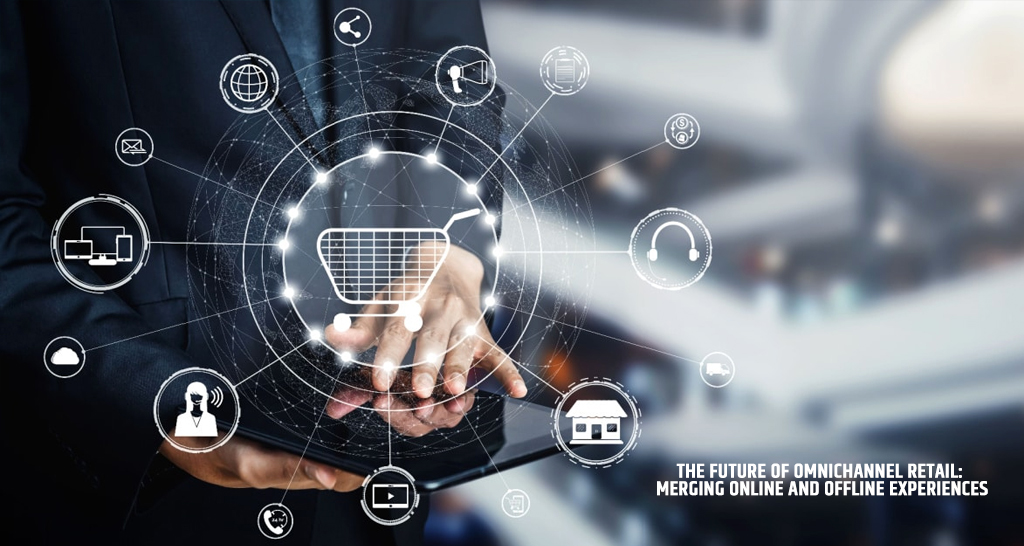 The Future of Omnichannel Retail: Merging Online and Offline Experiences