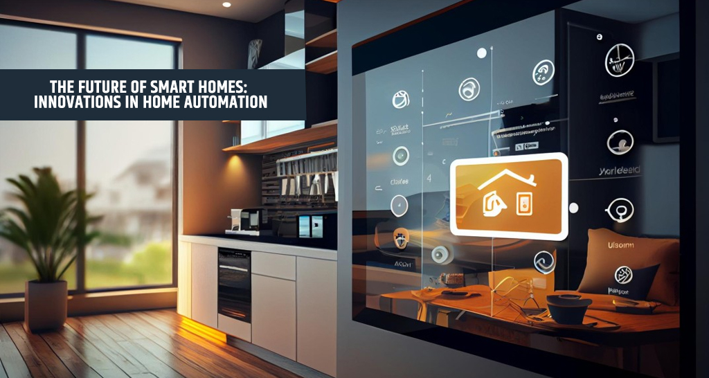 The Future of Smart Homes: Innovations in Home Automation