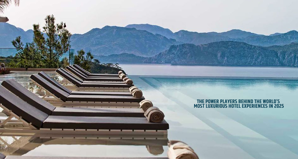 The Power Players Behind the Worlds Most Luxurious Hotel Experiences in 2025