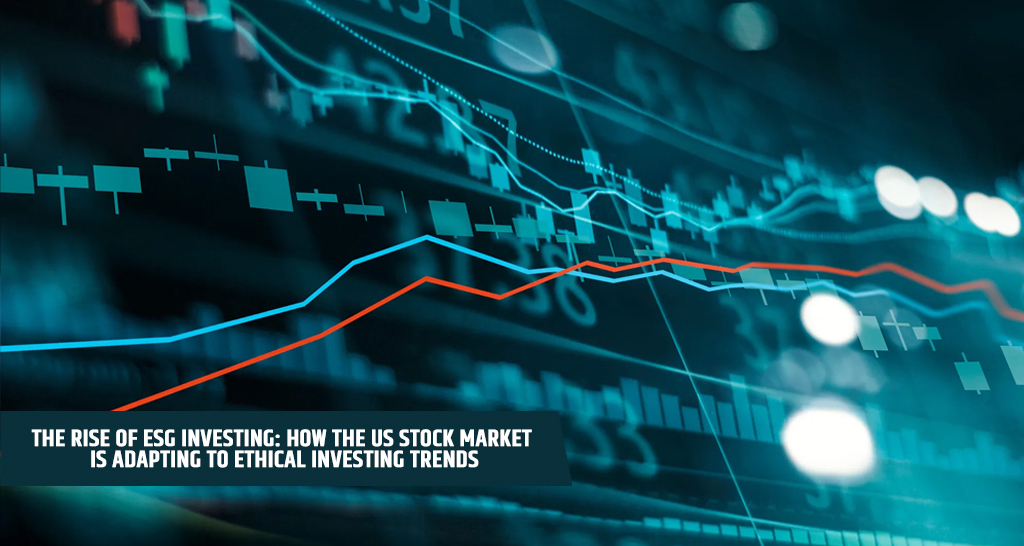 The Rise of ESG Investing: How the US Stock Market is Adapting to Ethical Investing Trends