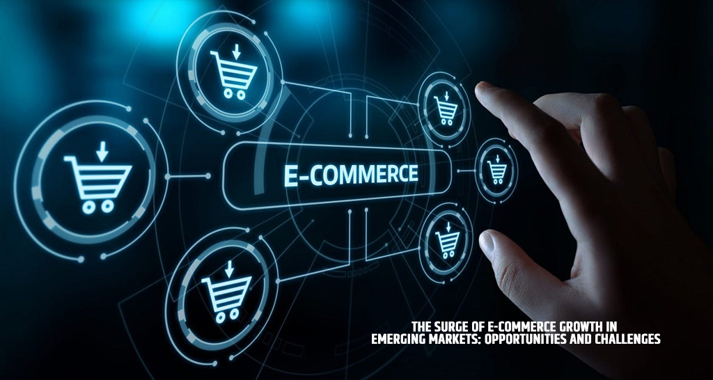 The Surge of E-Commerce Growth in Emerging Markets: Opportunities and Challenges