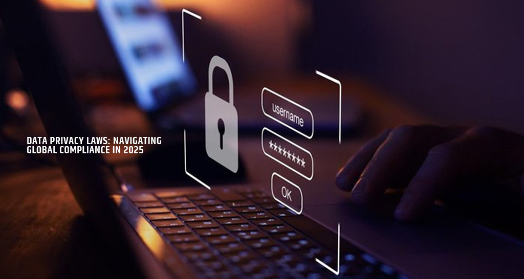 Data Privacy Laws: Navigating Global Compliance in 2025