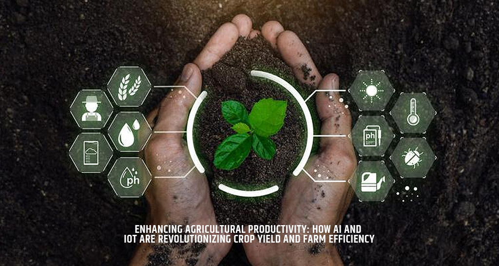 Enhancing Agricultural Productivity: How AI and IoT are Revolutionizing Crop Yield and Farm Efficiency