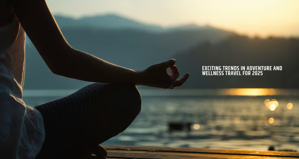 Exciting Trends in Adventure and Wellness Travel for 2025