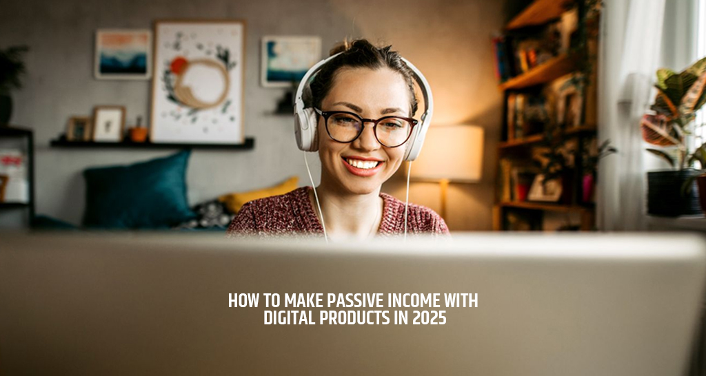 How to Make Passive Income with Digital Products in 2025