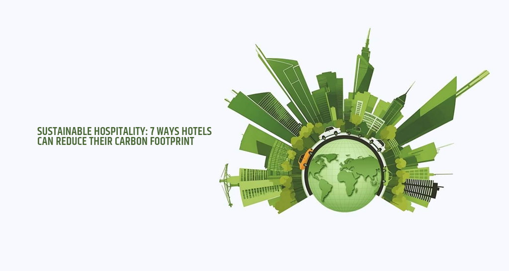 Sustainable Hospitality: 7 Ways Hotels Can Reduce Their Carbon Footprint