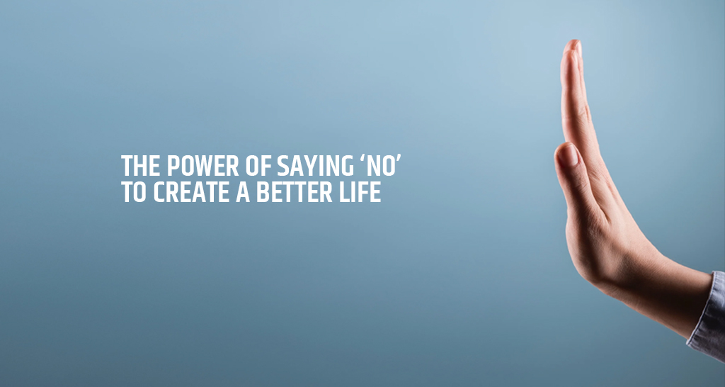 The Power of Saying ‘No’ to Create a Better Life